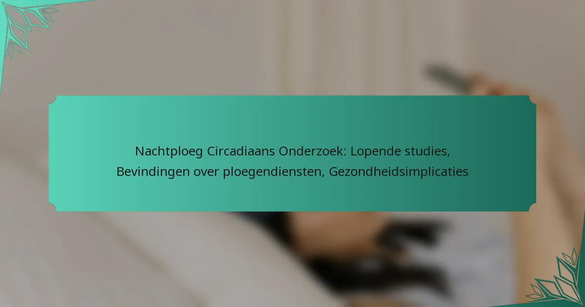 Nachtploeg Circadiaans Onderzoek: Lopende studies, Bevindingen over ploegendiensten, Gezondheidsimplicaties
