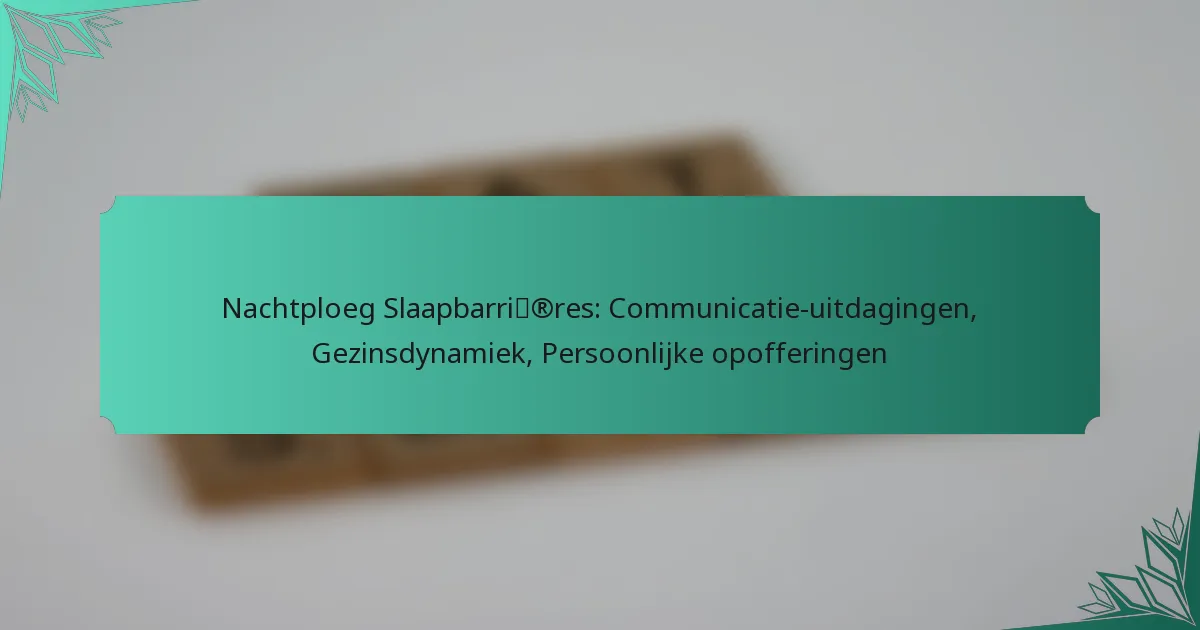 Nachtploeg Slaapbarrières: Communicatie-uitdagingen, Gezinsdynamiek, Persoonlijke opofferingen