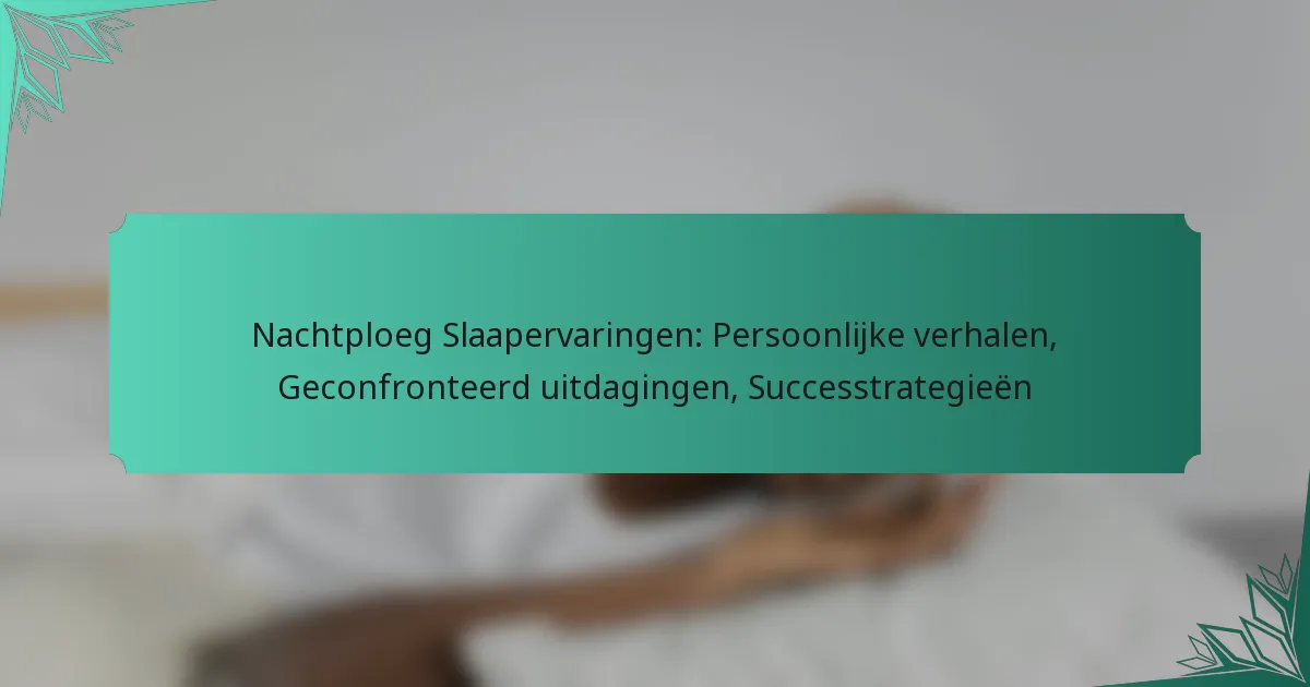 Nachtploeg Slaapervaringen: Persoonlijke verhalen, Geconfronteerd uitdagingen, Successtrategieën