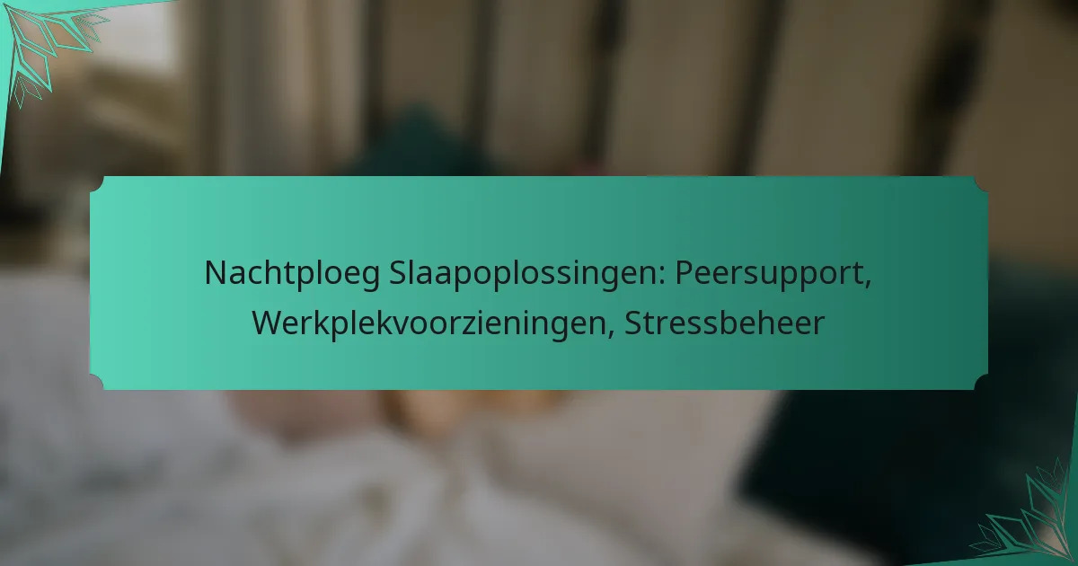 Nachtploeg Slaapoplossingen: Peersupport, Werkplekvoorzieningen, Stressbeheer