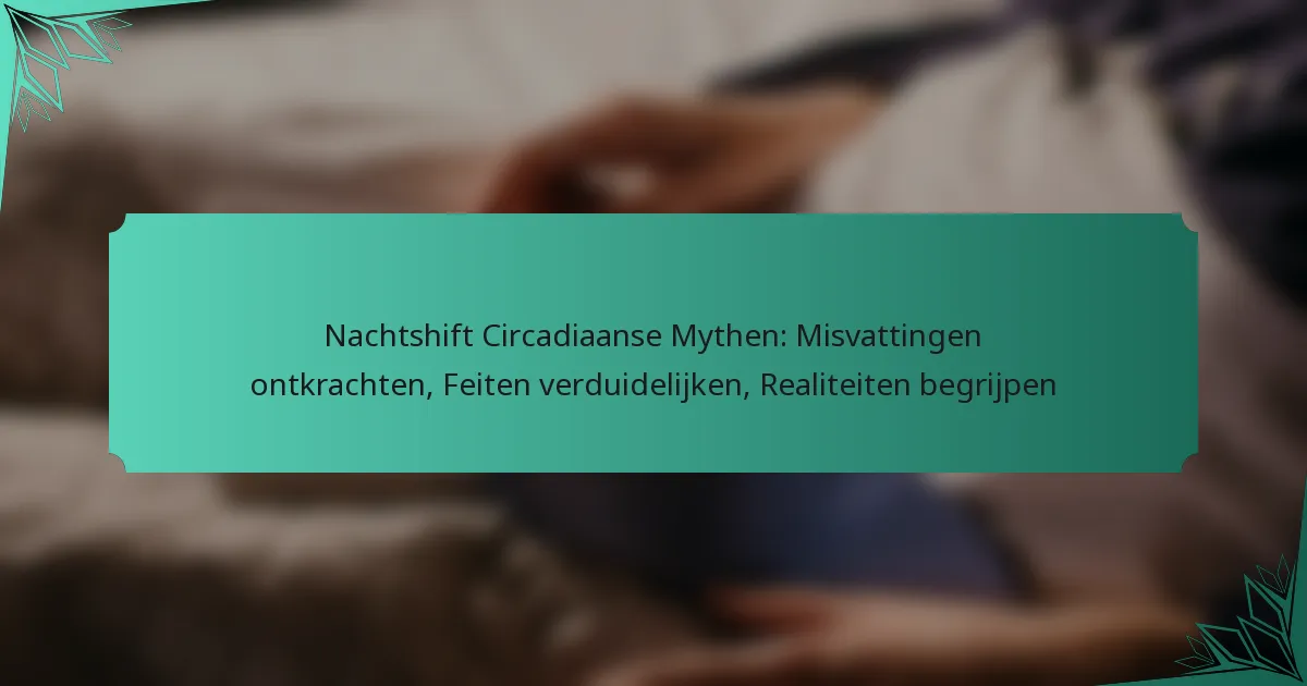 Nachtshift Circadiaanse Mythen: Misvattingen ontkrachten, Feiten verduidelijken, Realiteiten begrijpen