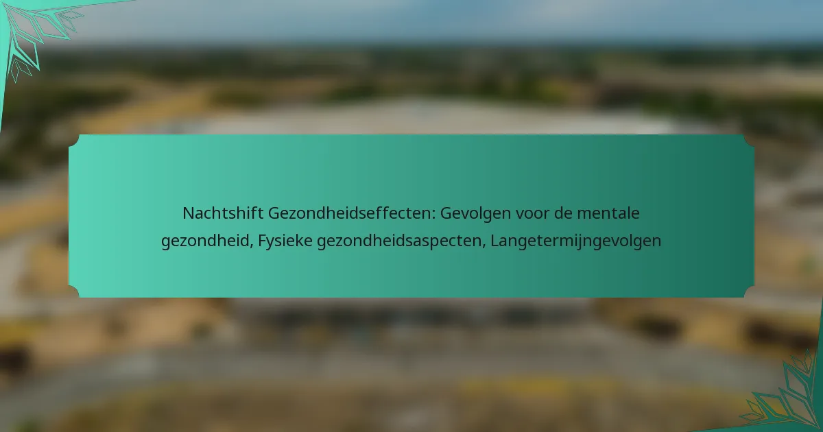 Nachtshift Gezondheidseffecten: Gevolgen voor de mentale gezondheid, Fysieke gezondheidsaspecten, Langetermijngevolgen