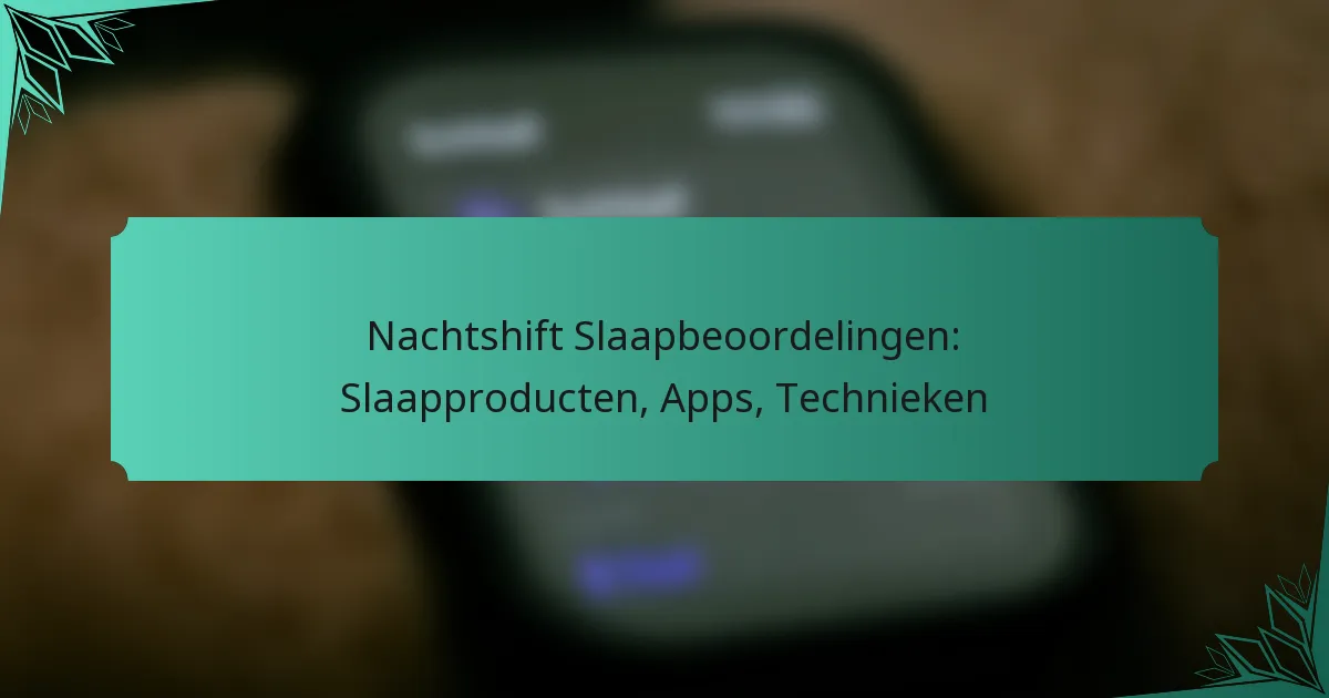Nachtshift Slaapbeoordelingen: Slaapproducten, Apps, Technieken