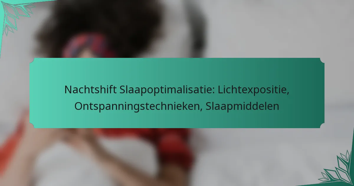 Nachtshift Slaapoptimalisatie: Lichtexpositie, Ontspanningstechnieken, Slaapmiddelen
