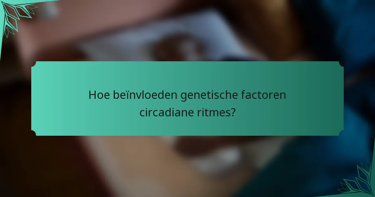 Hoe beïnvloeden genetische factoren circadiane ritmes?
