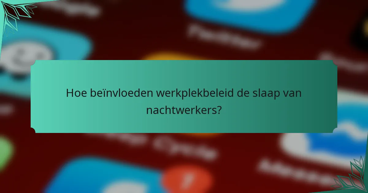 Hoe beïnvloeden werkplekbeleid de slaap van nachtwerkers?