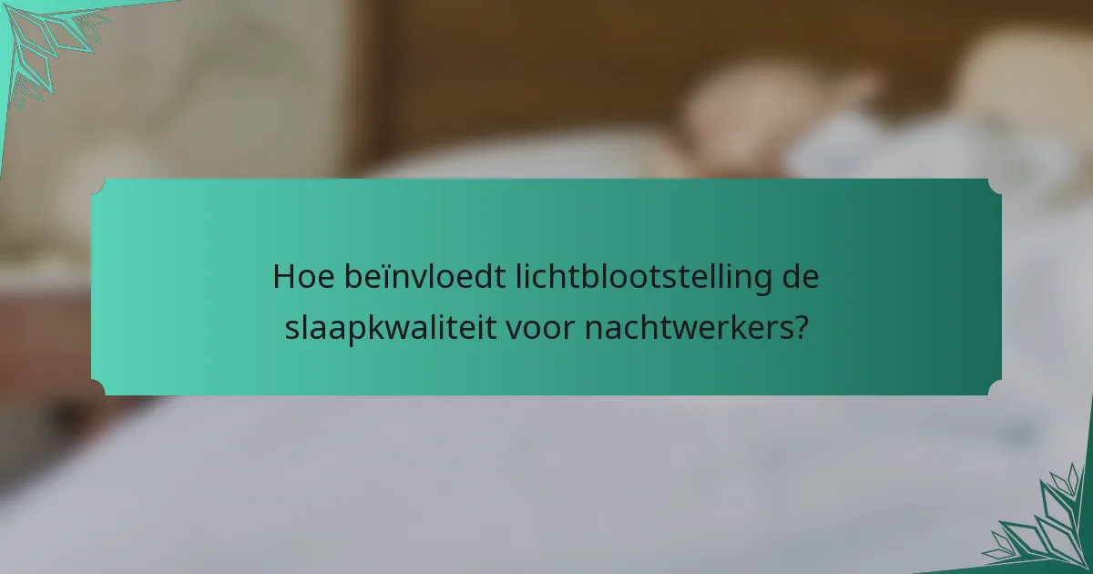Hoe beïnvloedt lichtblootstelling de slaapkwaliteit voor nachtwerkers?