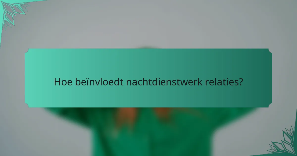Hoe beïnvloedt nachtdienstwerk relaties?