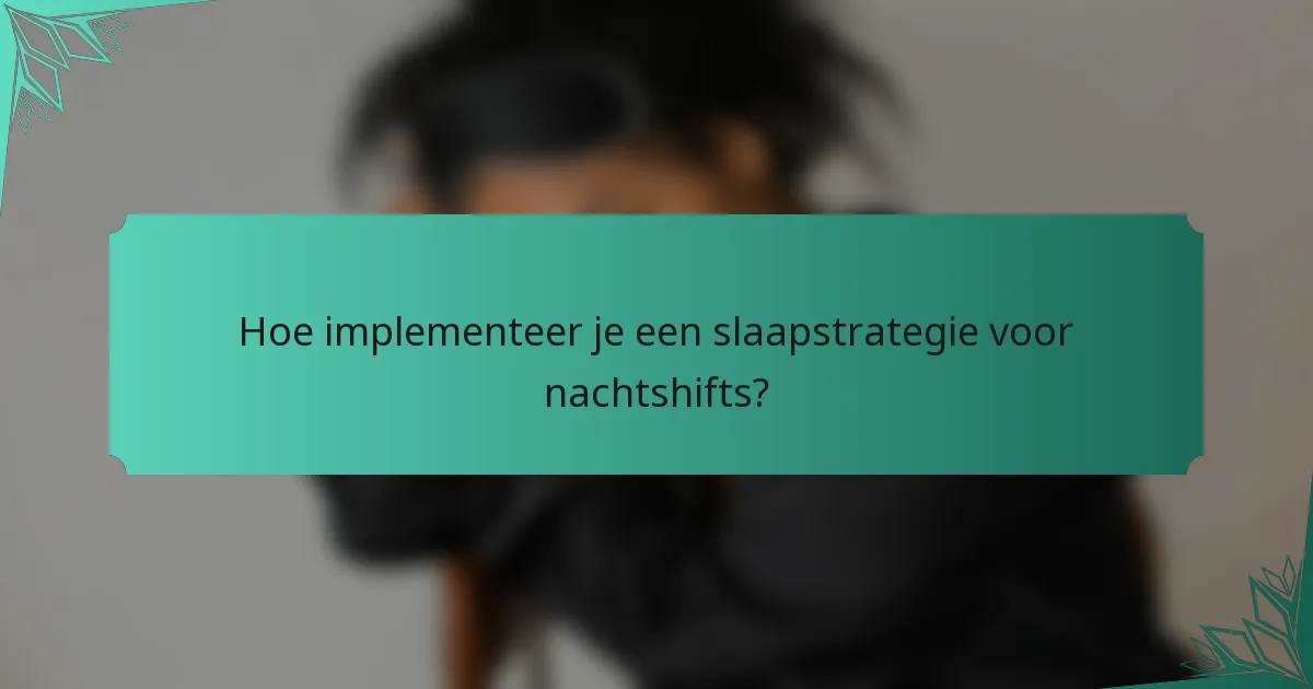 Hoe implementeer je een slaapstrategie voor nachtshifts?