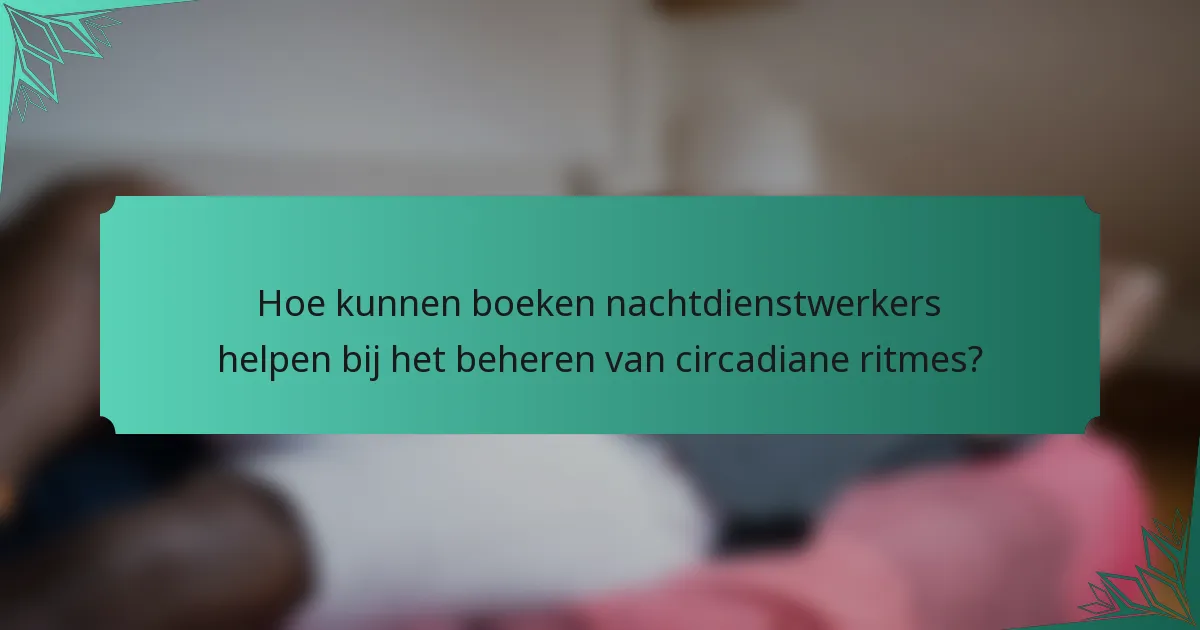 Hoe kunnen boeken nachtdienstwerkers helpen bij het beheren van circadiane ritmes?