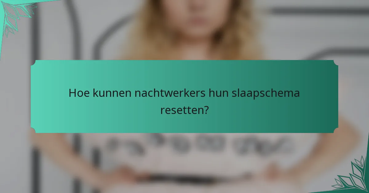 Hoe kunnen nachtwerkers hun slaapschema resetten?