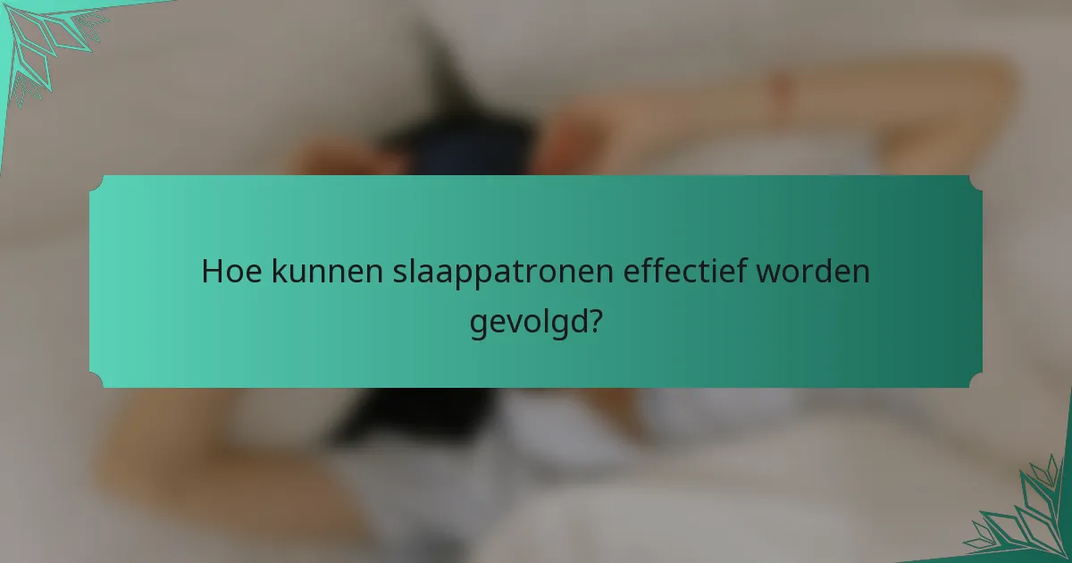 Hoe kunnen slaappatronen effectief worden gevolgd?