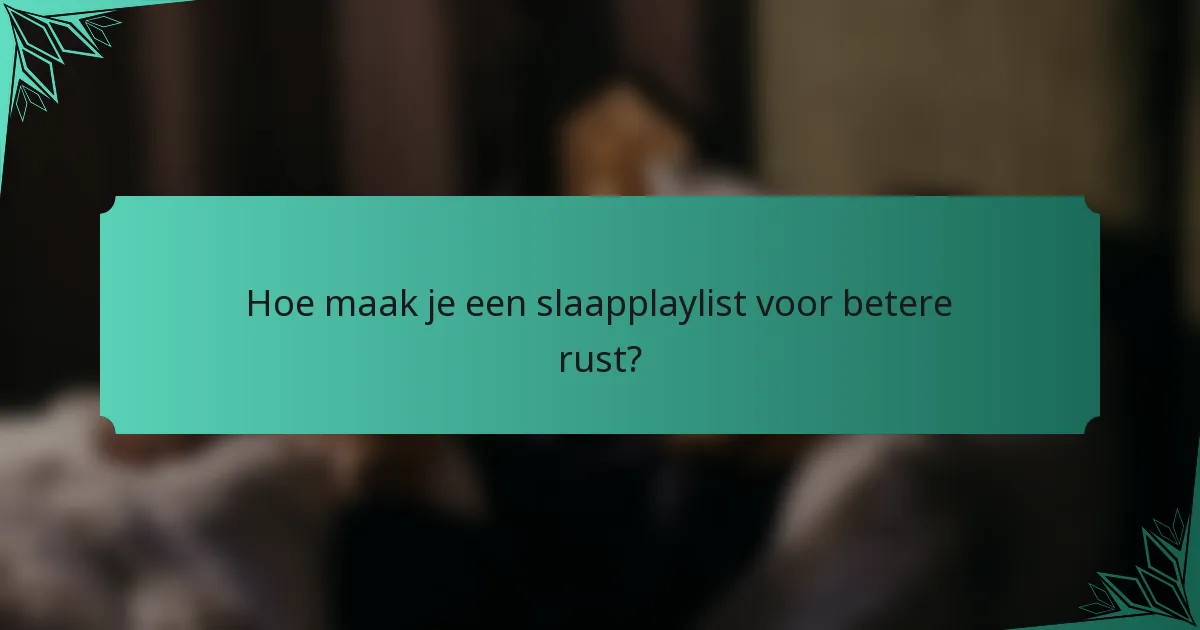 Hoe maak je een slaapplaylist voor betere rust?