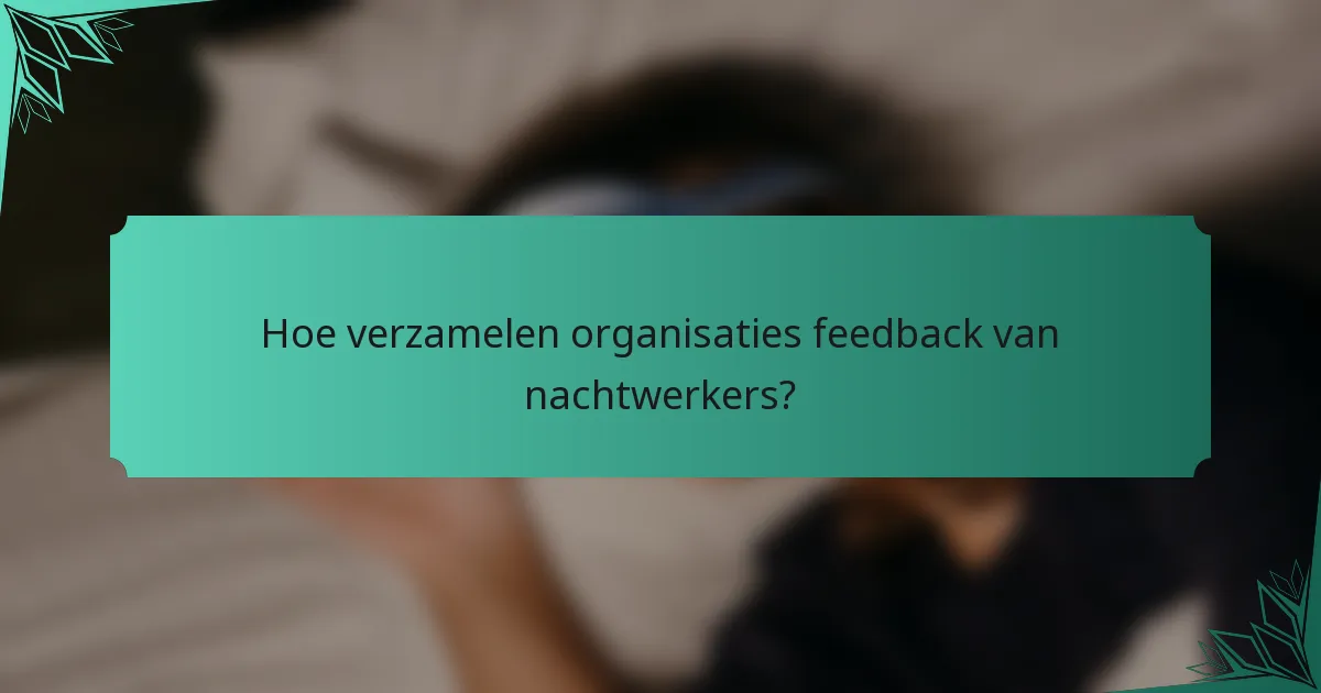 Hoe verzamelen organisaties feedback van nachtwerkers?