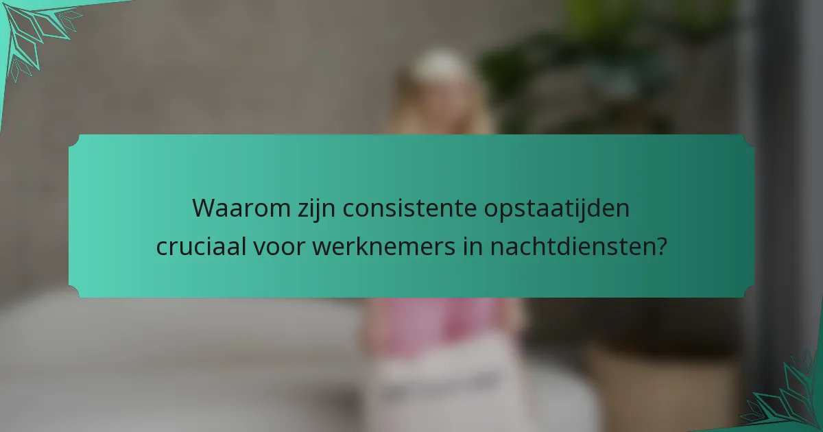 Waarom zijn consistente opstaatijden cruciaal voor werknemers in nachtdiensten?