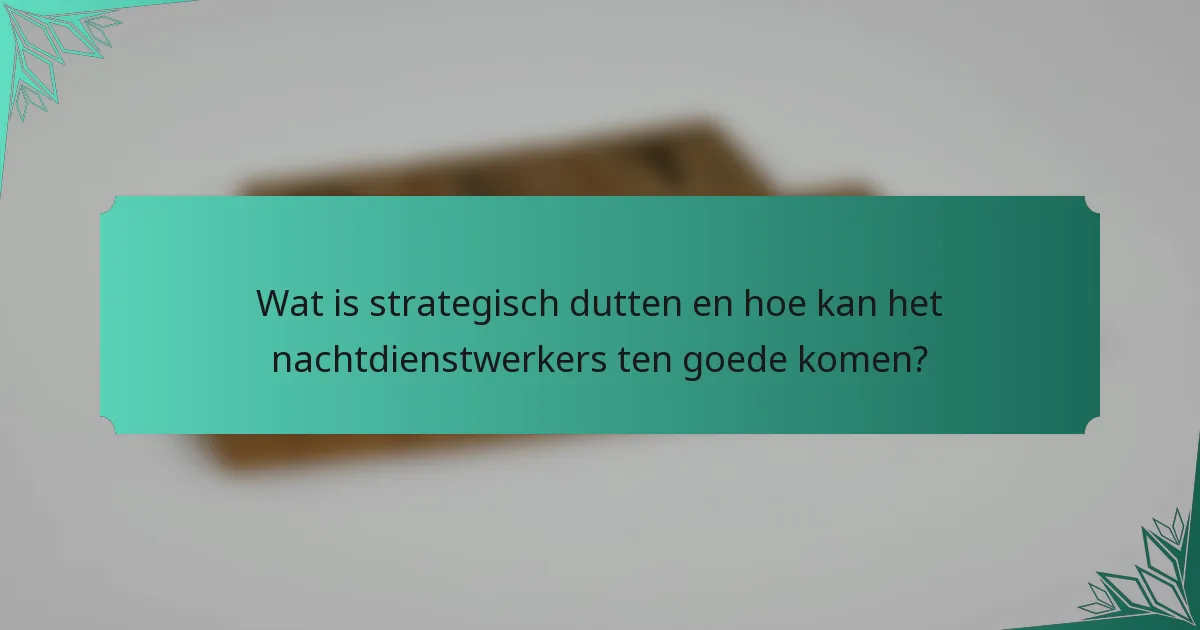 Wat is strategisch dutten en hoe kan het nachtdienstwerkers ten goede komen?