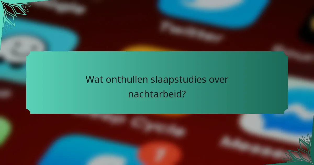 Wat onthullen slaapstudies over nachtarbeid?