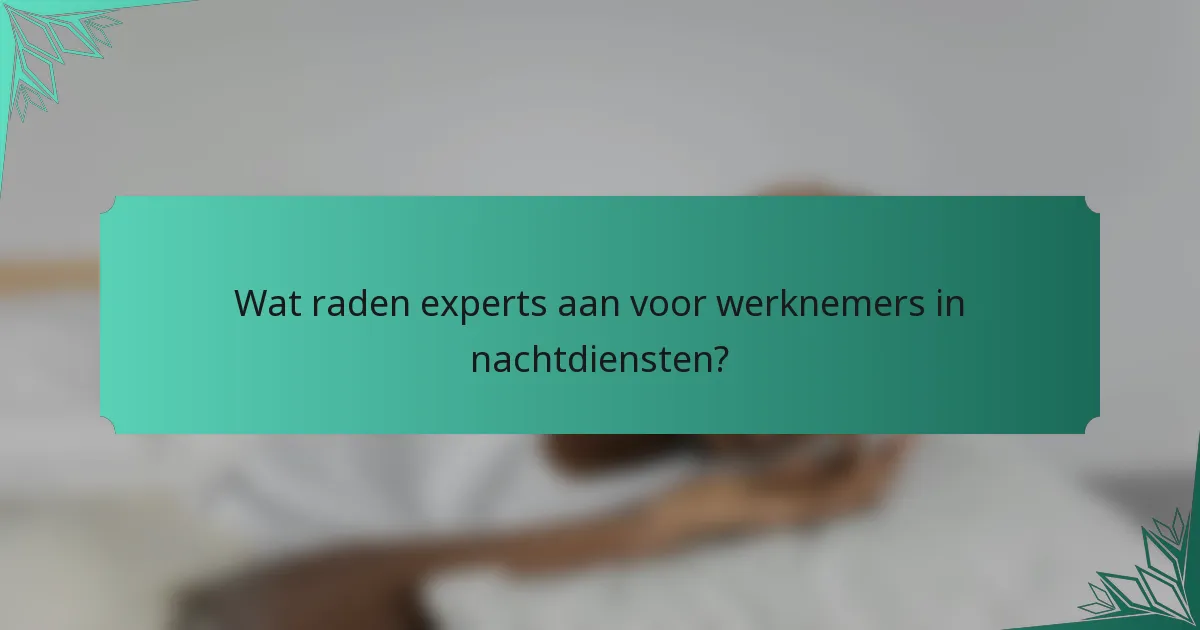 Wat raden experts aan voor werknemers in nachtdiensten?
