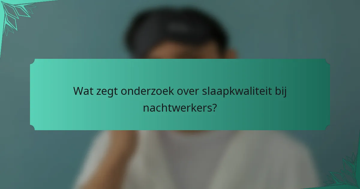 Wat zegt onderzoek over slaapkwaliteit bij nachtwerkers?
