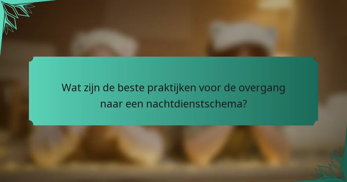 Wat zijn de beste praktijken voor de overgang naar een nachtdienstschema?