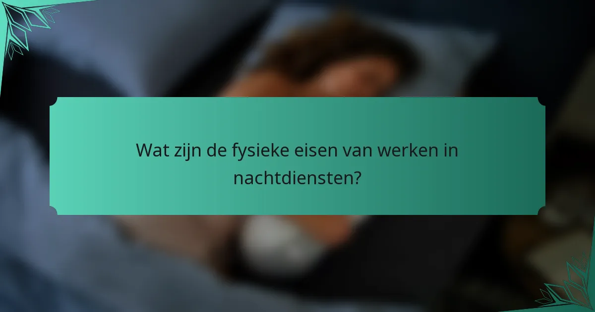 Wat zijn de fysieke eisen van werken in nachtdiensten?
