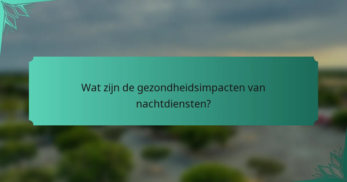 Wat zijn de gezondheidsimpacten van nachtdiensten?