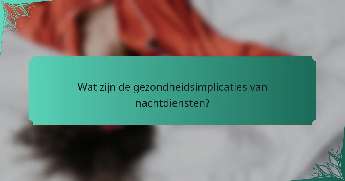 Wat zijn de gezondheidsimplicaties van nachtdiensten?