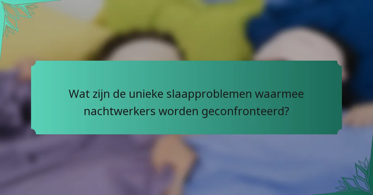 Wat zijn de unieke slaapproblemen waarmee nachtwerkers worden geconfronteerd?