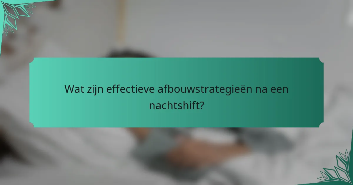 Wat zijn effectieve afbouwstrategieën na een nachtshift?