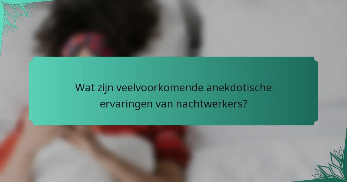 Wat zijn veelvoorkomende anekdotische ervaringen van nachtwerkers?