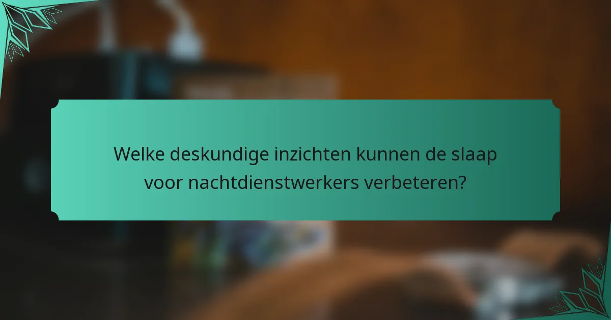 Welke deskundige inzichten kunnen de slaap voor nachtdienstwerkers verbeteren?