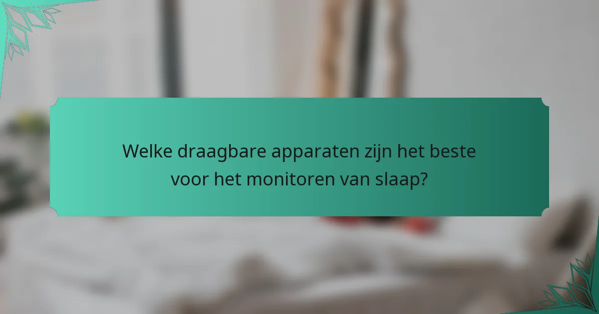 Welke draagbare apparaten zijn het beste voor het monitoren van slaap?