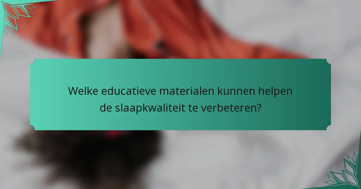 Welke educatieve materialen kunnen helpen de slaapkwaliteit te verbeteren?