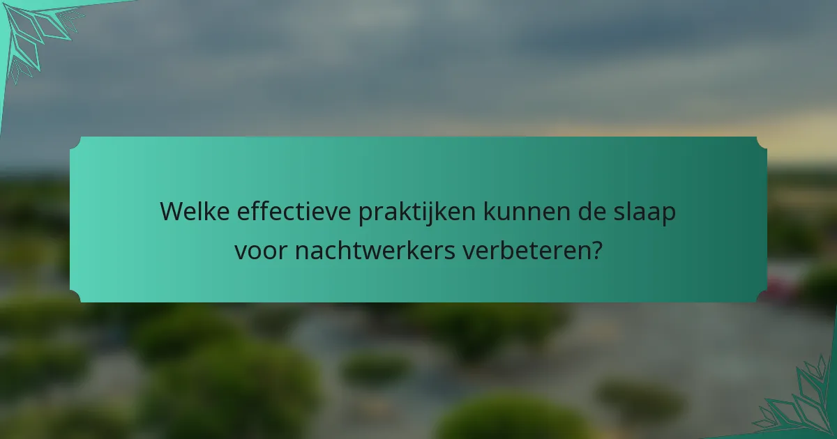 Welke effectieve praktijken kunnen de slaap voor nachtwerkers verbeteren?