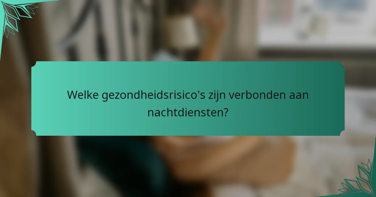 Welke gezondheidsrisico's zijn verbonden aan nachtdiensten?