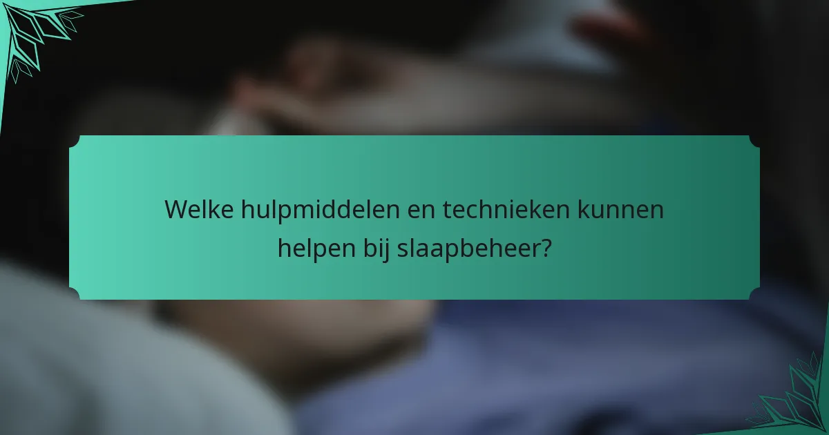 Welke hulpmiddelen en technieken kunnen helpen bij slaapbeheer?