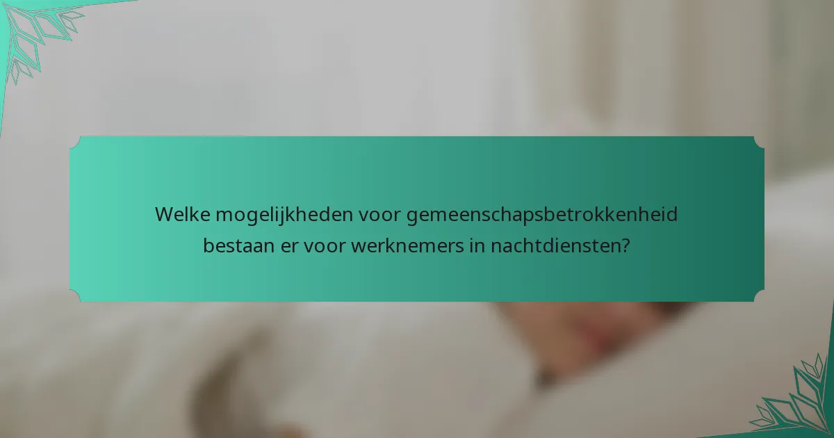 Welke mogelijkheden voor gemeenschapsbetrokkenheid bestaan er voor werknemers in nachtdiensten?
