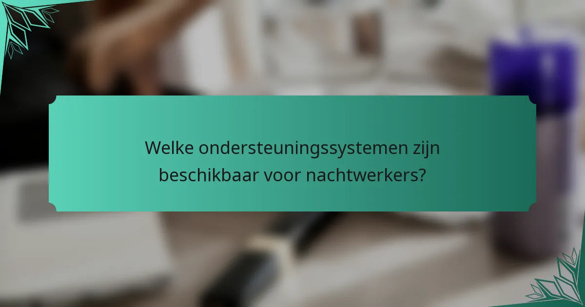 Welke ondersteuningssystemen zijn beschikbaar voor nachtwerkers?