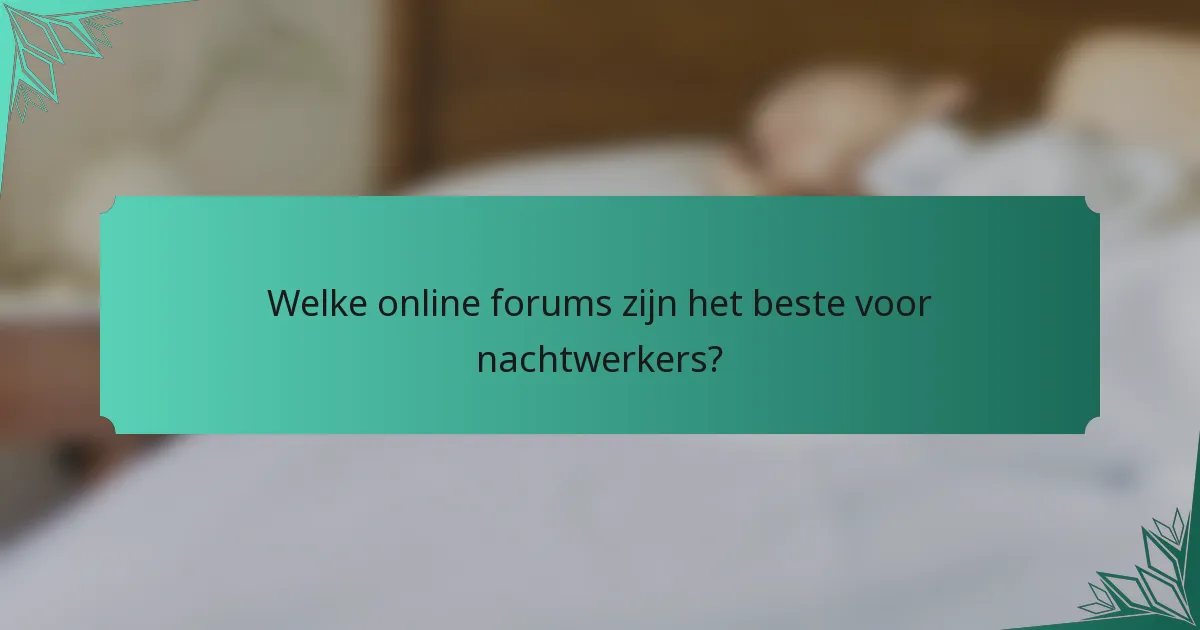 Welke online forums zijn het beste voor nachtwerkers?