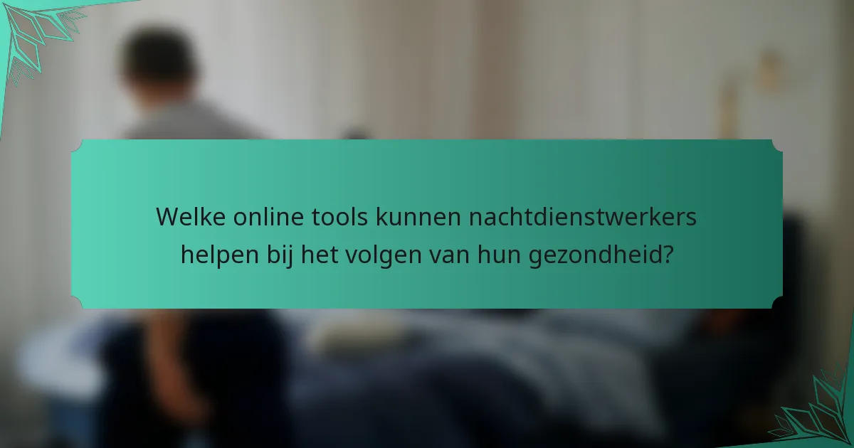 Welke online tools kunnen nachtdienstwerkers helpen bij het volgen van hun gezondheid?