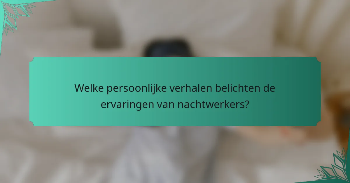 Welke persoonlijke verhalen belichten de ervaringen van nachtwerkers?