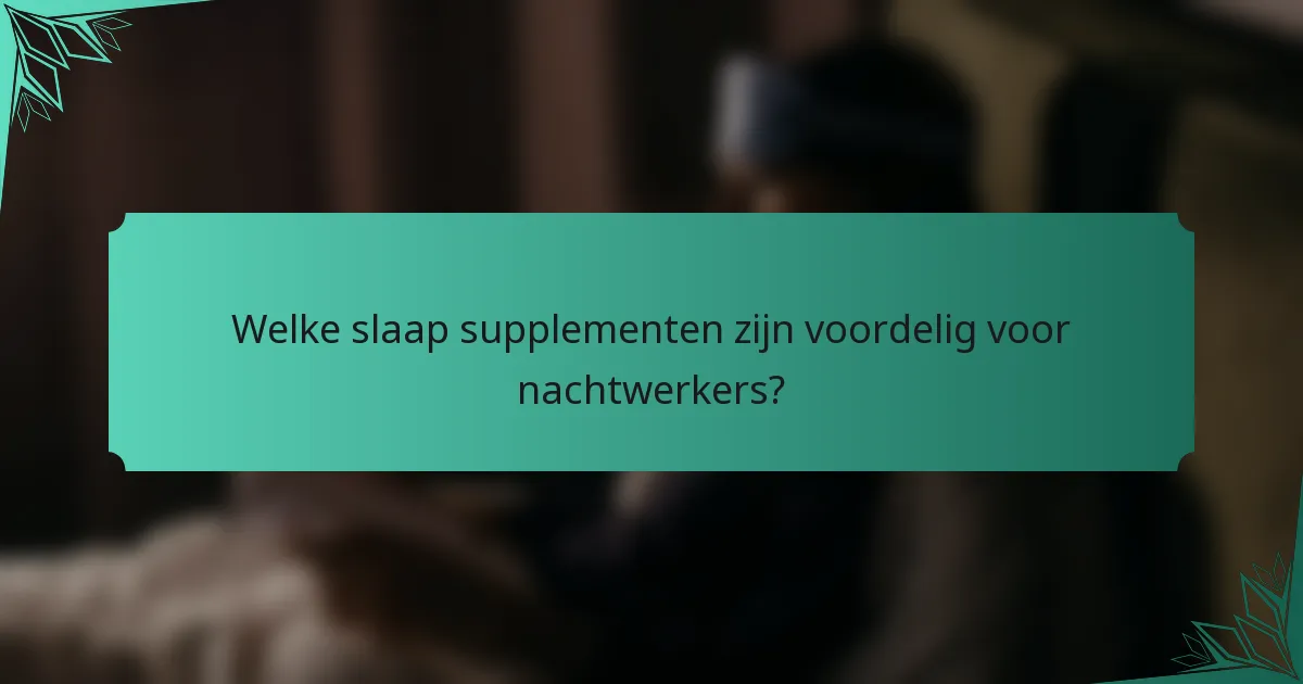 Welke slaap supplementen zijn voordelig voor nachtwerkers?