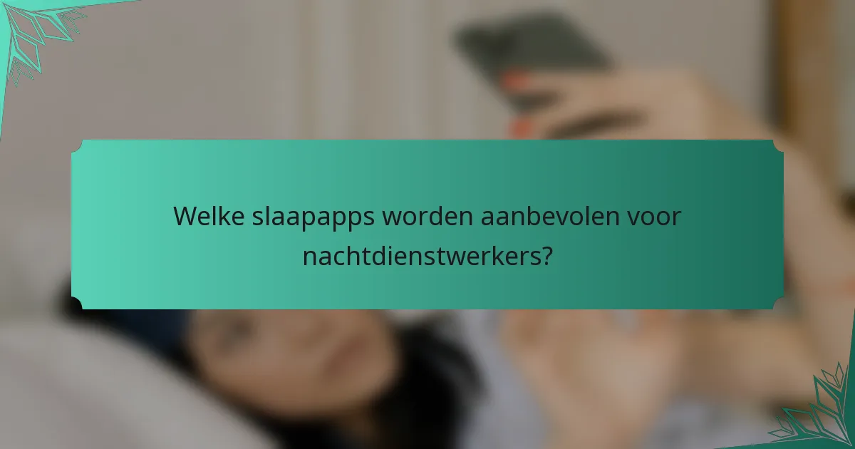 Welke slaapapps worden aanbevolen voor nachtdienstwerkers?
