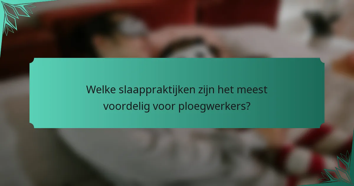 Welke slaappraktijken zijn het meest voordelig voor ploegwerkers?