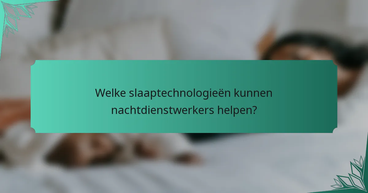 Welke slaaptechnologieën kunnen nachtdienstwerkers helpen?