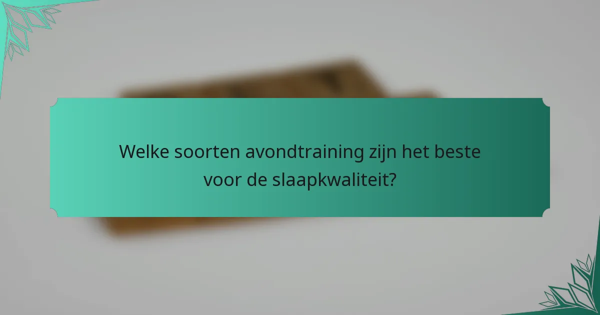 Welke soorten avondtraining zijn het beste voor de slaapkwaliteit?