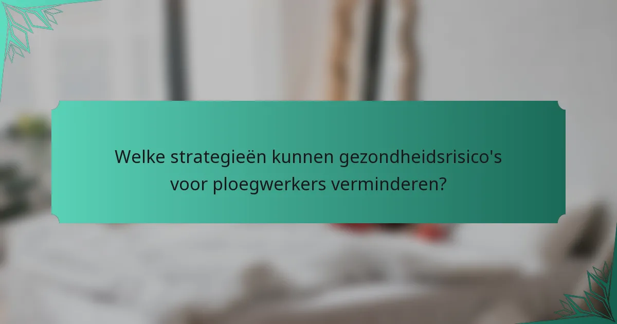 Welke strategieën kunnen gezondheidsrisico's voor ploegwerkers verminderen?