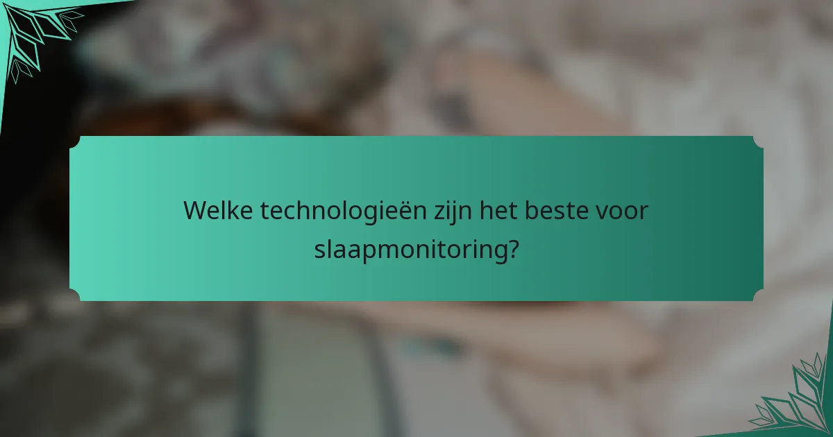 Welke technologieën zijn het beste voor slaapmonitoring?