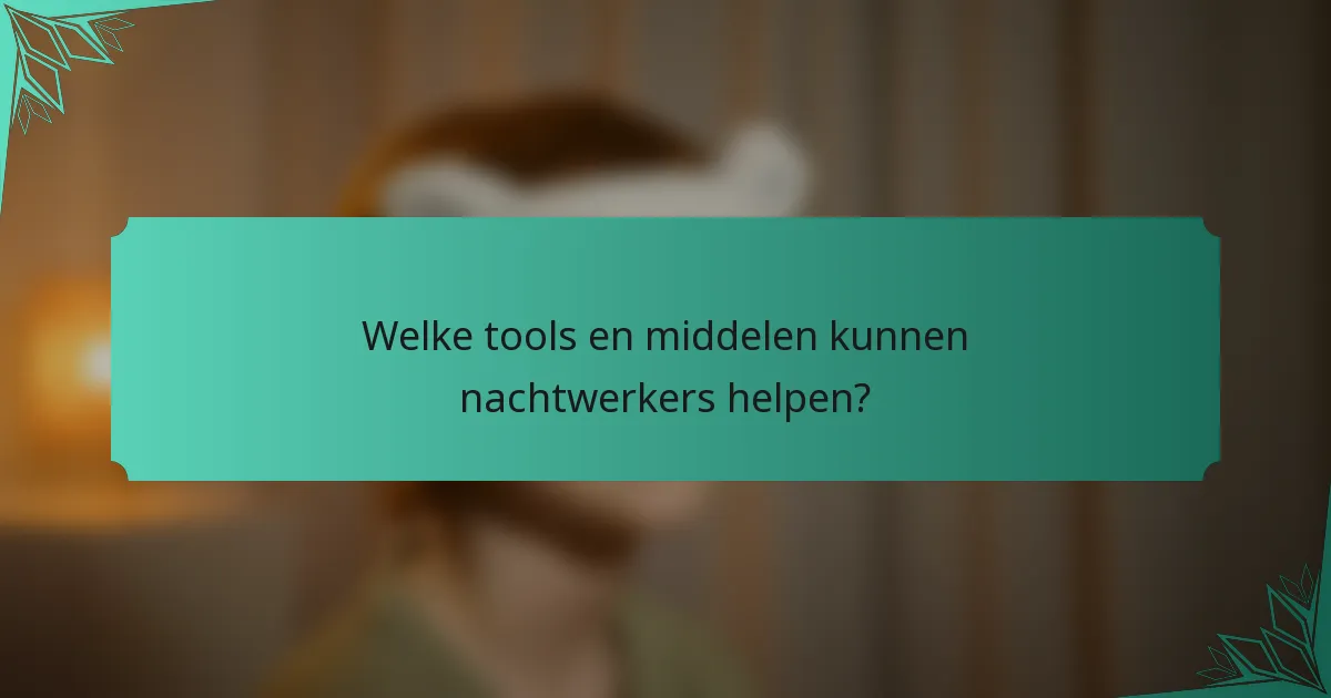 Welke tools en middelen kunnen nachtwerkers helpen?