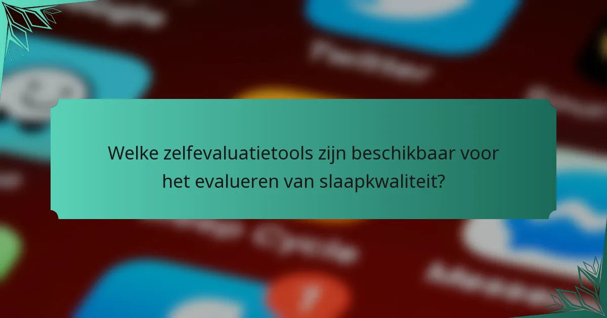 Welke zelfevaluatietools zijn beschikbaar voor het evalueren van slaapkwaliteit?